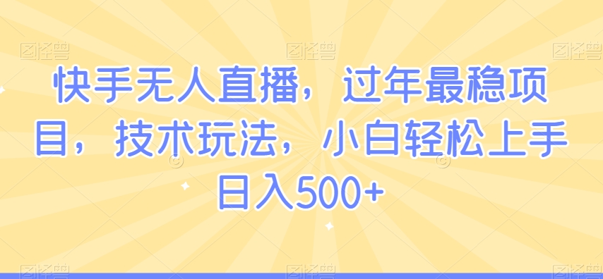 快手无人直播，过年最稳项目，技术玩法，小白轻松上手日入500+-紫爵资源库