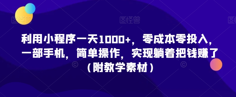 利用小程序一天1000+，零成本零投入，一部手机，简单操作，实现躺着把钱赚了（附教学素材）-紫爵资源库