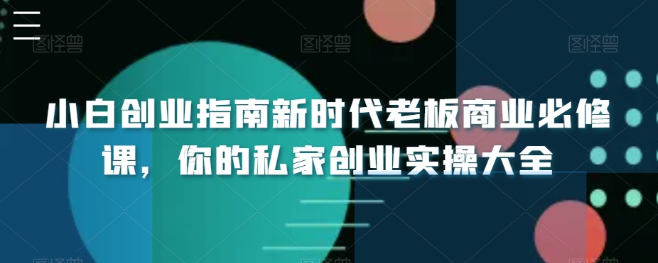 小白创业指南新时代老板商业必修课，你的私家创业实操大全-紫爵资源库