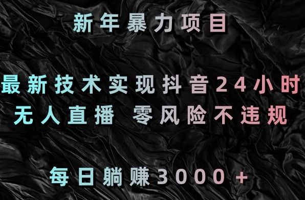 新年暴力项目，最新技术实现抖音24小时无人直播，零风险不违规，每日躺赚3000＋-紫爵资源库