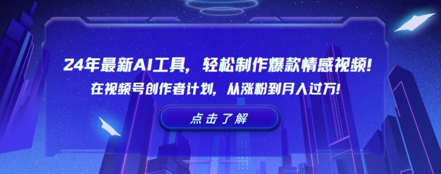 24年最新AI工具，轻松制作爆款情感视频！在视频号创作者计划，从涨粉到月入过万-紫爵资源库