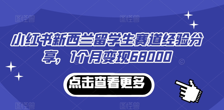 小红书新西兰留学生赛道经验分享，1个月变现68000-紫爵资源库