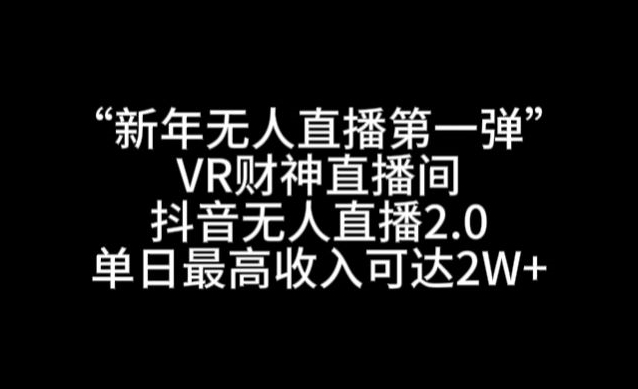 “新年无人直播第一弹“VR财神直播间，抖音无人直播2.0，单日最高收入可达2W+-紫爵资源库