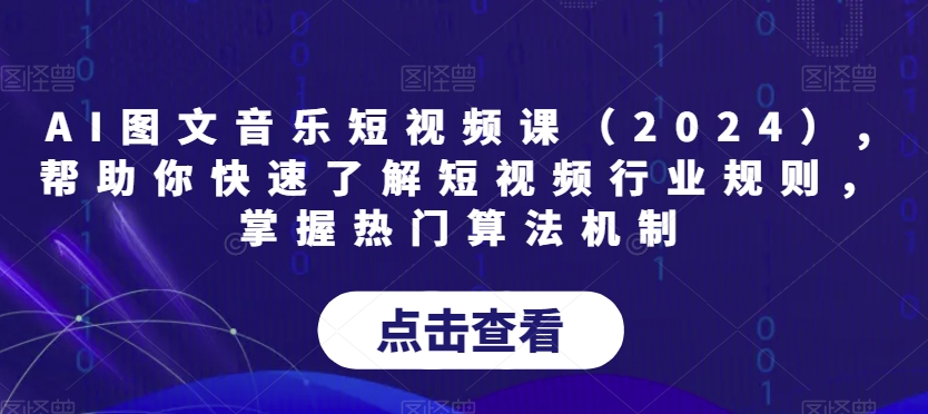 AI图文音乐短视频课（2024）,帮助你快速了解短视频行业规则，掌握热门算法机制-紫爵资源库