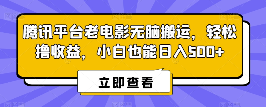 腾讯平台老电影无脑搬运，轻松撸收益，小白也能日入500+-紫爵资源库