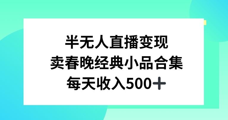 半无人直播变现，卖经典春晚小品合集，每天日入500+-紫爵资源库