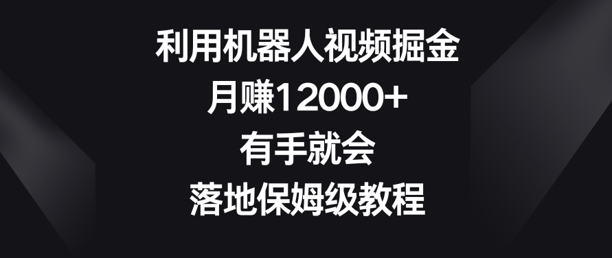 利用机器人视频掘金，月赚12000+，有手就会，落地保姆级教程-紫爵资源库