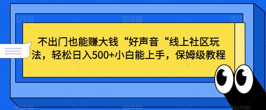 不出门也能赚大钱“好声音“线上社区玩法，轻松日入500+小白能上手，保姆级教程-紫爵资源库