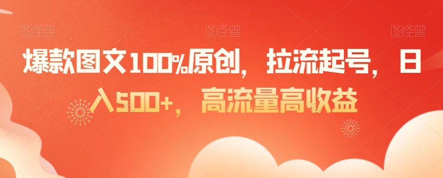 爆款图文100%原创，拉流起号，日入500+，高流量高收益-紫爵资源库