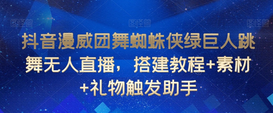 抖音漫威团舞蜘蛛侠绿巨人跳舞无人直播，搭建教程+素材+礼物触发助手-紫爵资源库