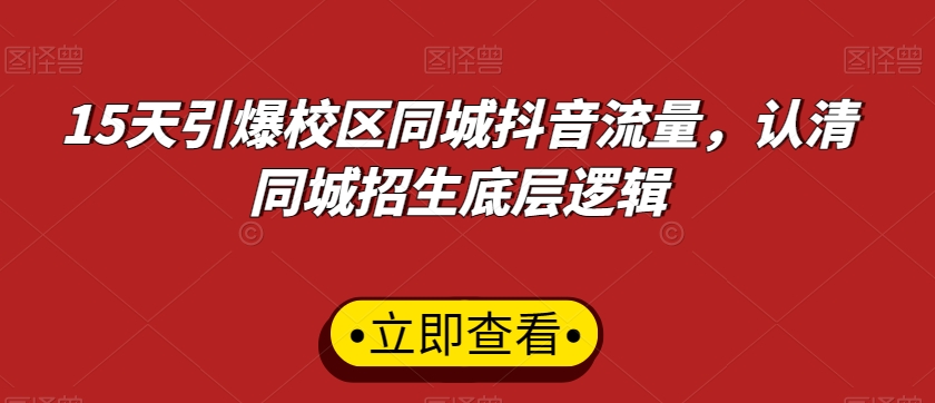 15天引爆校区同城抖音流量，认清同城招生底层逻辑-紫爵资源库