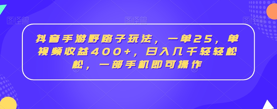 抖音手游野路子玩法，一单25，单视频收益400+，日入几千轻轻松松，一部手机即可操作-紫爵资源库