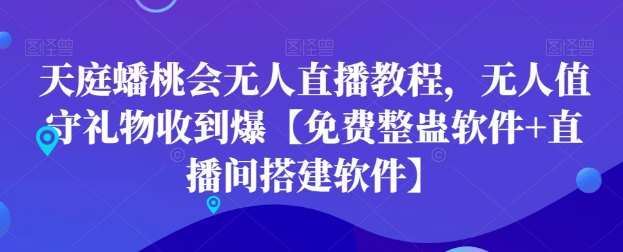 天庭蟠桃会无人直播教程，无人值守礼物收到爆【免费整蛊软件+直播间搭建软件】-紫爵资源库