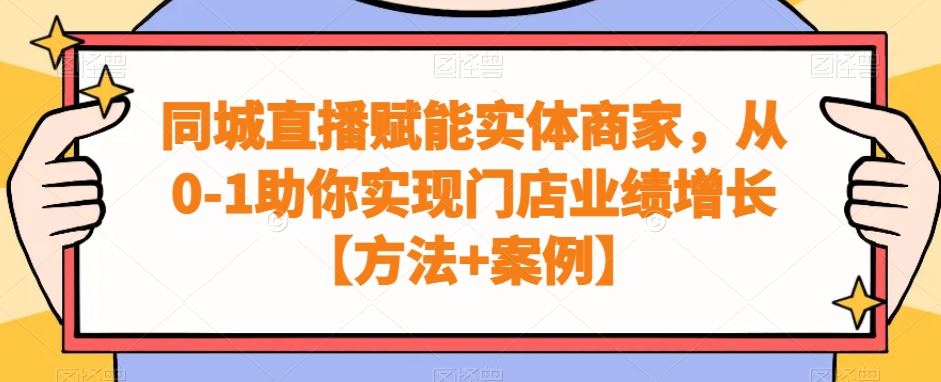 同城直播赋能实体商家，从0-1助你实现门店业绩增长【方法+案例】-紫爵资源库