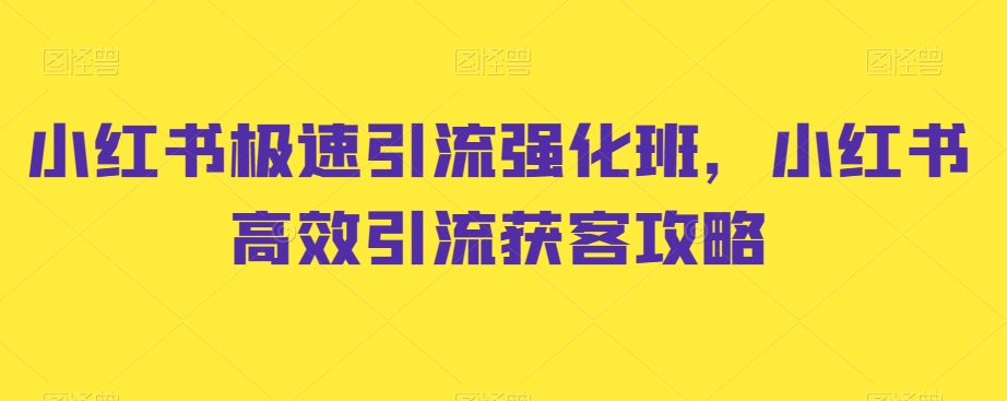 小红书极速引流强化班，小红书高效引流获客攻略-紫爵资源库