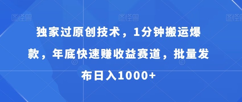 独家过原创技术，1分钟搬运爆款，年底快速赚收益赛道，批量发布日入1000+-紫爵资源库