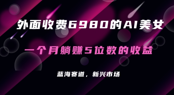 外面收费6980的AI美女项目！每月躺赚5位数收益（教程+素材+工具）-紫爵资源库