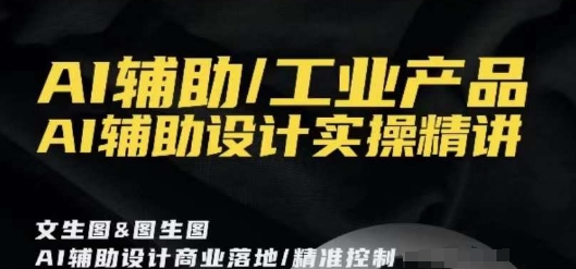 AI辅助/工业产品，AI辅助设计实操精讲-紫爵资源库