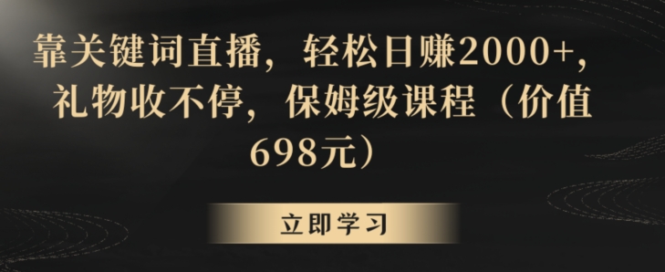 靠关键词直播，轻松日赚2000+，礼物收不停，保姆级课程（价值698元）-紫爵资源库