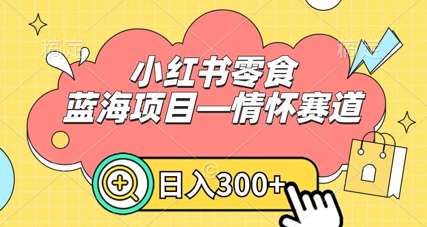 小红书零食蓝海项目—情怀赛道，0门槛，日入300+-紫爵资源库