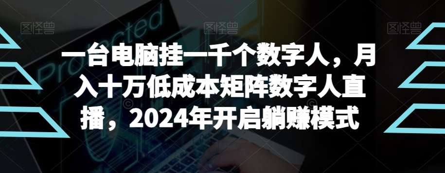 【超级蓝海项目】一台电脑挂一千个数字人，月入十万低成本矩阵数字人直播，2024年开启躺赚模式-紫爵资源库