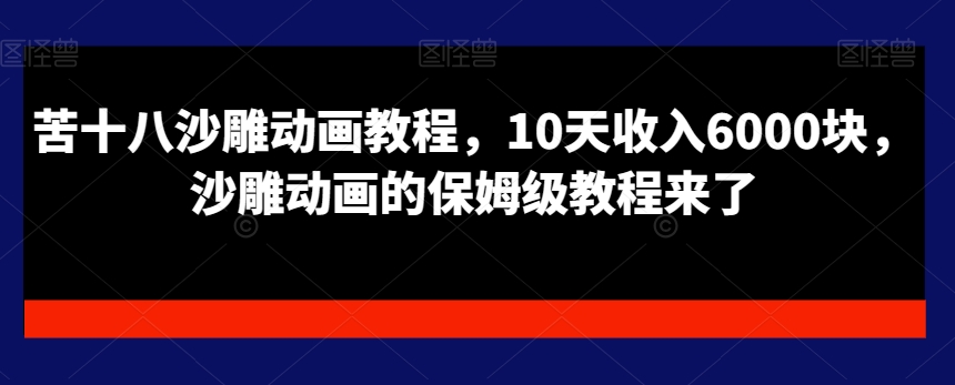 苦十八沙雕动画教程，10天收入6000块，沙雕动画的保姆级教程来了-紫爵资源库