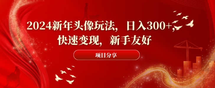 2024新年头像玩法，日入300+，快速变现，新手友好-紫爵资源库