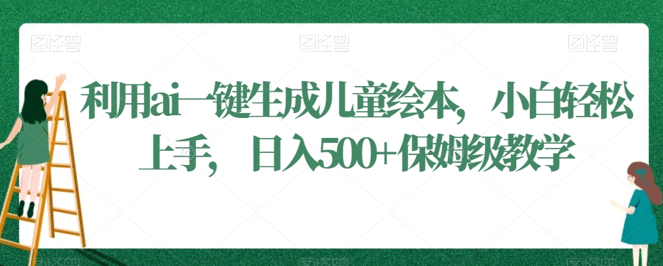 利用ai一键生成儿童绘本，小白轻松上手，日入500+保姆级教学-紫爵资源库