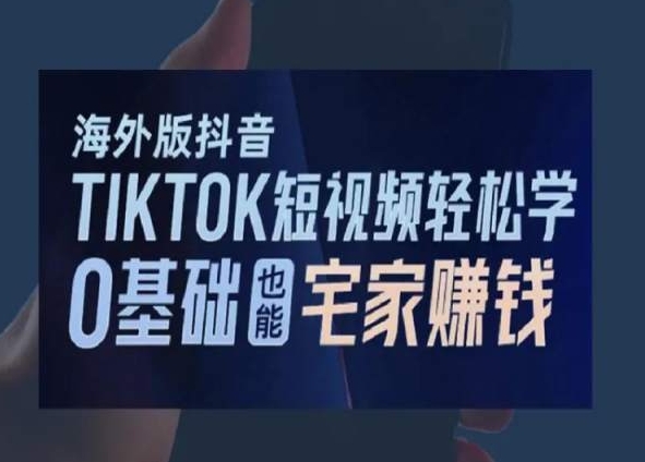 海外版抖音TikTok短视频轻松学，0基础宅家也能赚钱-紫爵资源库