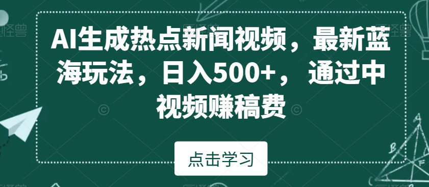 AI生成热点新闻视频，最新蓝海玩法，日入500+，通过中视频赚稿费-紫爵资源库