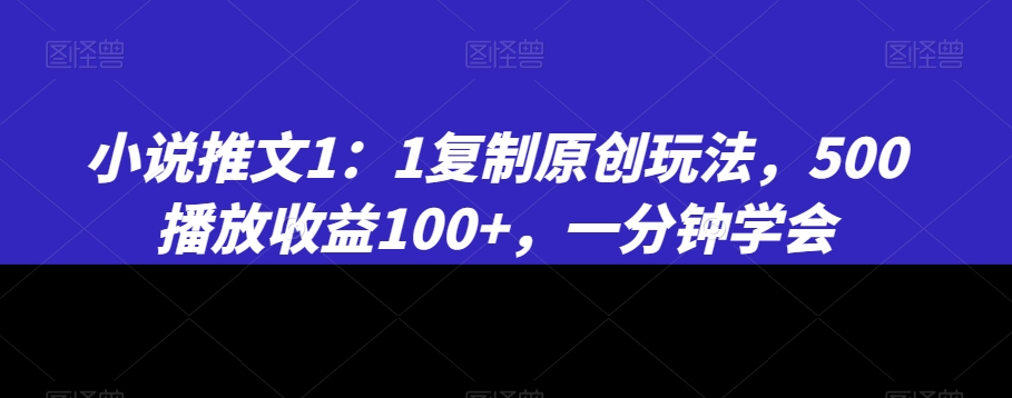 小说推文1：1复制原创玩法，500播放收益100+，一分钟学会-紫爵资源库