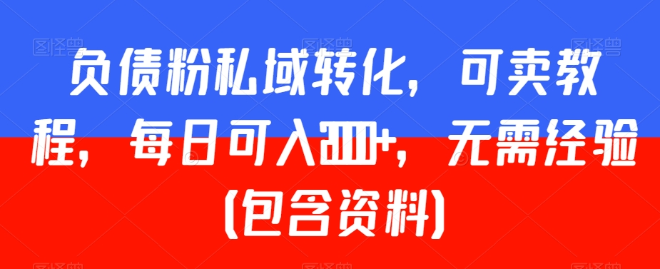 负债粉私域转化，可卖教程，每日可入2000+，无需经验（包含资料）-紫爵资源库