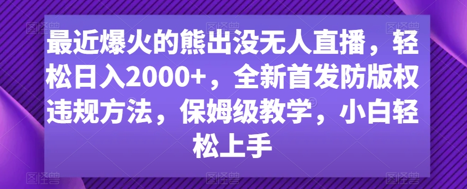 最近爆火的熊出没无人直播，轻松日入2000+，全新首发防版权违规方法-紫爵资源库