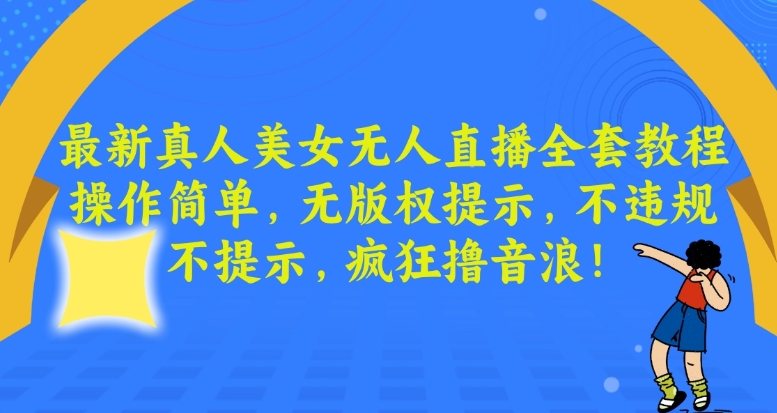 最新真人美女无人直播全套教程，操作简单，无版权提示，不违规，不提示，疯狂撸音浪-紫爵资源库