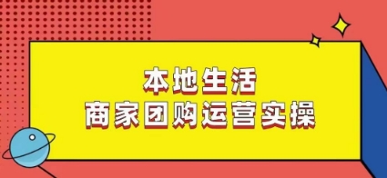 本地生活商家团购运营实操，看完课程即可实操团购运营-紫爵资源库