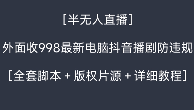 外面收998最新半无人直播电脑抖音播剧防违规【全套脚本＋版权片源＋详细教程】-紫爵资源库