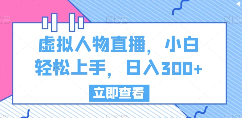 虚拟人物直播，小白轻松上手，日入300+-紫爵资源库