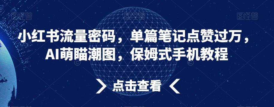 小红书流量密码，单篇笔记点赞过万，AI萌瞄潮图，保姆式手机教程-紫爵资源库