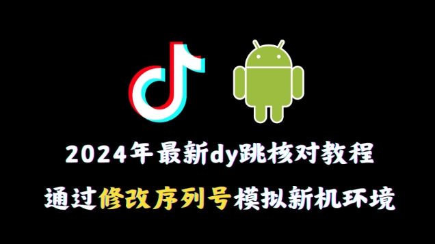 2024年最新抖音跳核对教程，通过修改序列号模拟新机环境-紫爵资源库