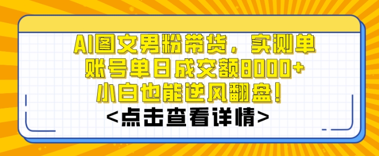 AI图文男粉带货，实测单账号单天成交额8000+，最关键是操作简单，小白看了也能上手-紫爵资源库