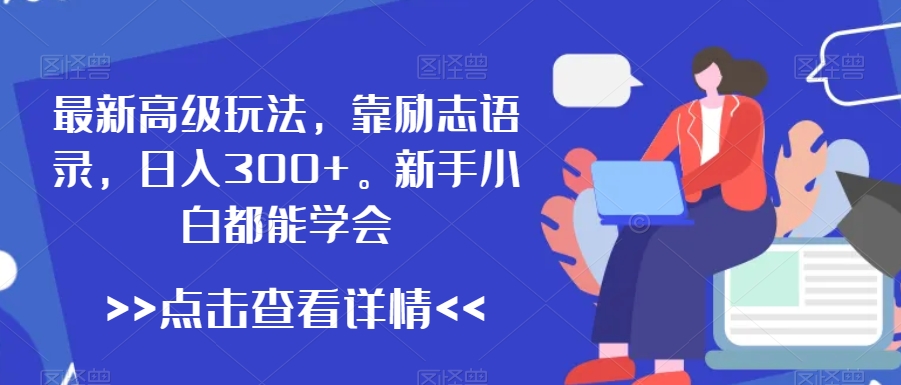 最新高级玩法，靠励志语录，日入300+，新手小白都能学会-紫爵资源库