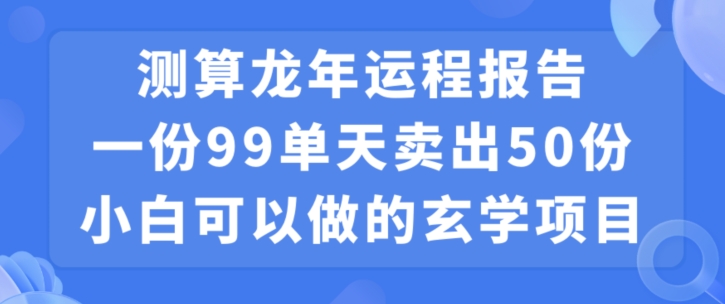 小白可做的玄学项目，出售”龙年运程报告”一份99元单日卖出100份利润9900元，0成本投入-紫爵资源库