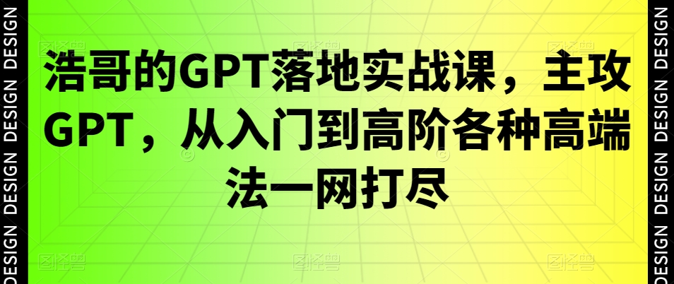 浩哥的GPT落地实战课，主攻GPT，从入门到高阶各种高端法一网打尽-紫爵资源库