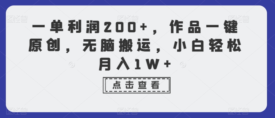 一单利润200+，作品一键原创，无脑搬运，小白轻松月入1W+-紫爵资源库