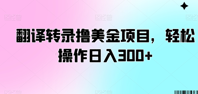 翻译转录撸美金项目，轻松操作日入300+-紫爵资源库