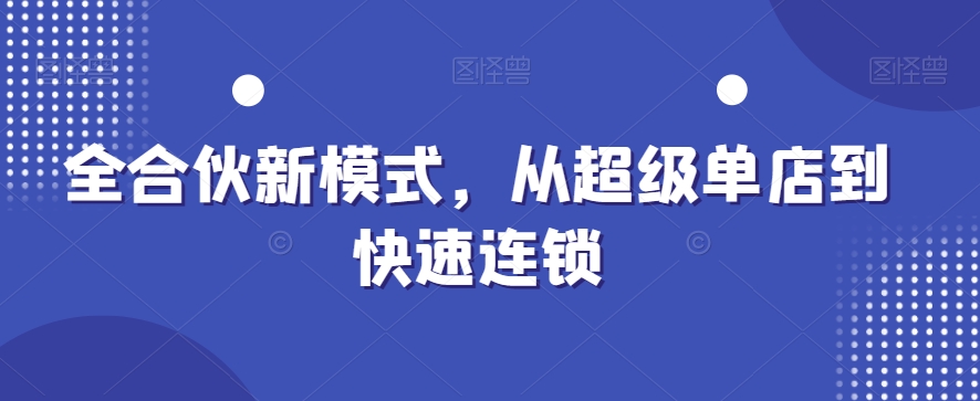 全合伙新模式，从超级单店到快速连锁-紫爵资源库