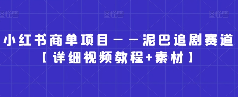 小红书商单项目——泥巴追剧赛道【详细视频教程+素材】-紫爵资源库