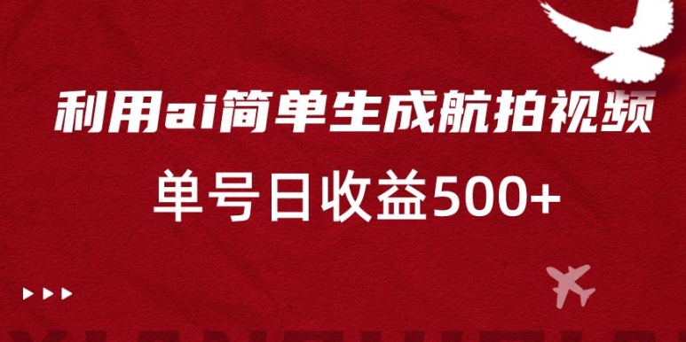 利用ai简单复制粘贴，生成航拍视频，单号日收益500+-紫爵资源库