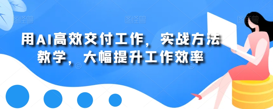 用AI高效交付工作，实战方法教学，大幅提升工作效率-紫爵资源库