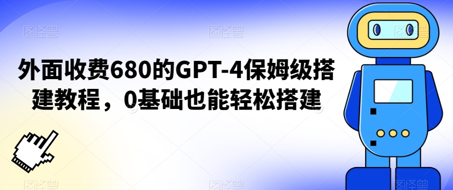 外面收费680的GPT-4保姆级搭建教程，0基础也能轻松搭建-紫爵资源库